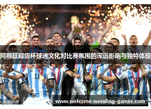 阿根廷超级杯球迷文化对比赛氛围的深远影响与独特体现