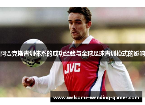 阿贾克斯青训体系的成功经验与全球足球青训模式的影响