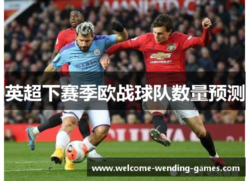 英超下赛季欧战球队数量预测 英超下赛季欧战球队数量预测