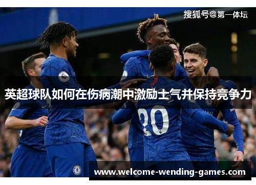 英超球队如何在伤病潮中激励士气并保持竞争力