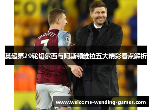 英超第29轮切尔西与阿斯顿维拉五大精彩看点解析 英超第29轮切尔西与阿斯顿维拉五大精彩看点解析