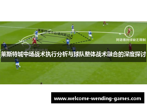 莱斯特城中场战术执行分析与球队整体战术融合的深度探讨