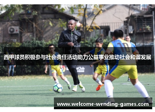 西甲球员积极参与社会责任活动助力公益事业推动社会和谐发展