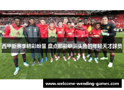西甲新赛季精彩纷呈 盘点那些崭露头角的年轻天才球员