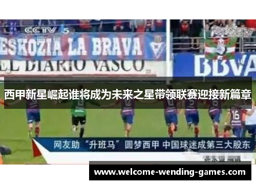 西甲新星崛起谁将成为未来之星带领联赛迎接新篇章