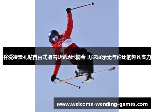 谷爱凌崇礼站自由式滑雪U型场地摘金 再次展示无与伦比的超凡实力