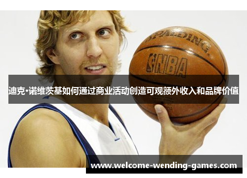 迪克·诺维茨基如何通过商业活动创造可观额外收入和品牌价值