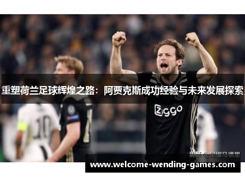 重塑荷兰足球辉煌之路：阿贾克斯成功经验与未来发展探索