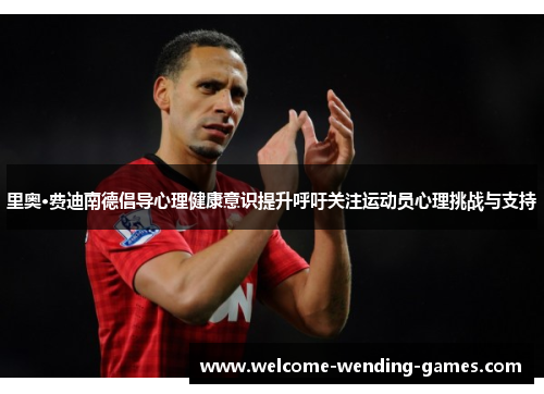 里奥·费迪南德倡导心理健康意识提升呼吁关注运动员心理挑战与支持