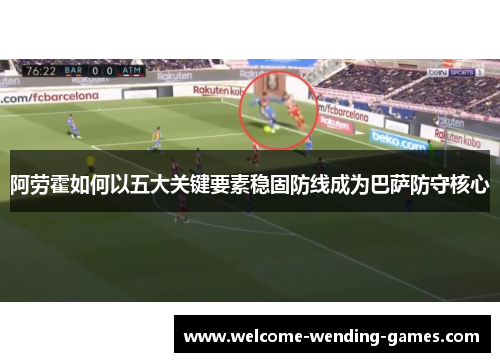 阿劳霍如何以五大关键要素稳固防线成为巴萨防守核心