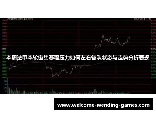 本周法甲本轮密集赛程压力如何左右各队状态与走势分析表现