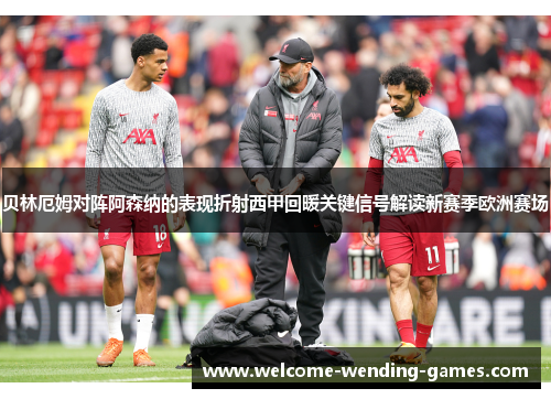 贝林厄姆对阵阿森纳的表现折射西甲回暖关键信号解读新赛季欧洲赛场