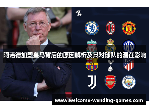 阿诺德加盟皇马背后的原因解析及其对球队的潜在影响
