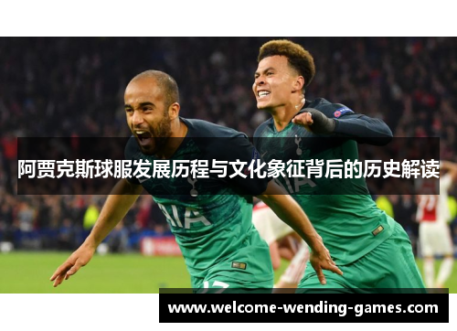阿贾克斯球服发展历程与文化象征背后的历史解读