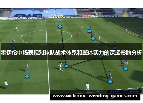 霍伊伦中场表现对球队战术体系和整体实力的深远影响分析