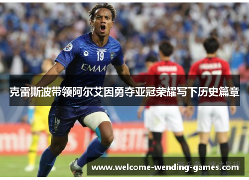 克雷斯波带领阿尔艾因勇夺亚冠荣耀写下历史篇章 克雷斯波带领阿尔艾因勇夺亚冠荣耀写下历史篇章
