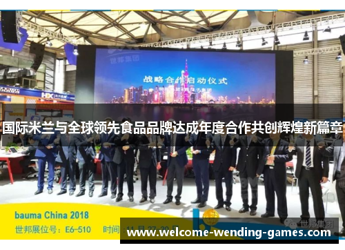 国际米兰与全球领先食品品牌达成年度合作共创辉煌新篇章 国际米兰与全球领先食品品牌达成年度合作共创辉煌新篇章