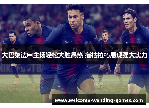 大巴黎法甲主场轻松大胜昂热 摧枯拉朽展现强大实力 大巴黎法甲主场轻松大胜昂热 摧枯拉朽展现强大实力