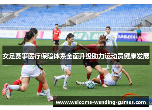 女足赛事医疗保障体系全面升级助力运动员健康发展